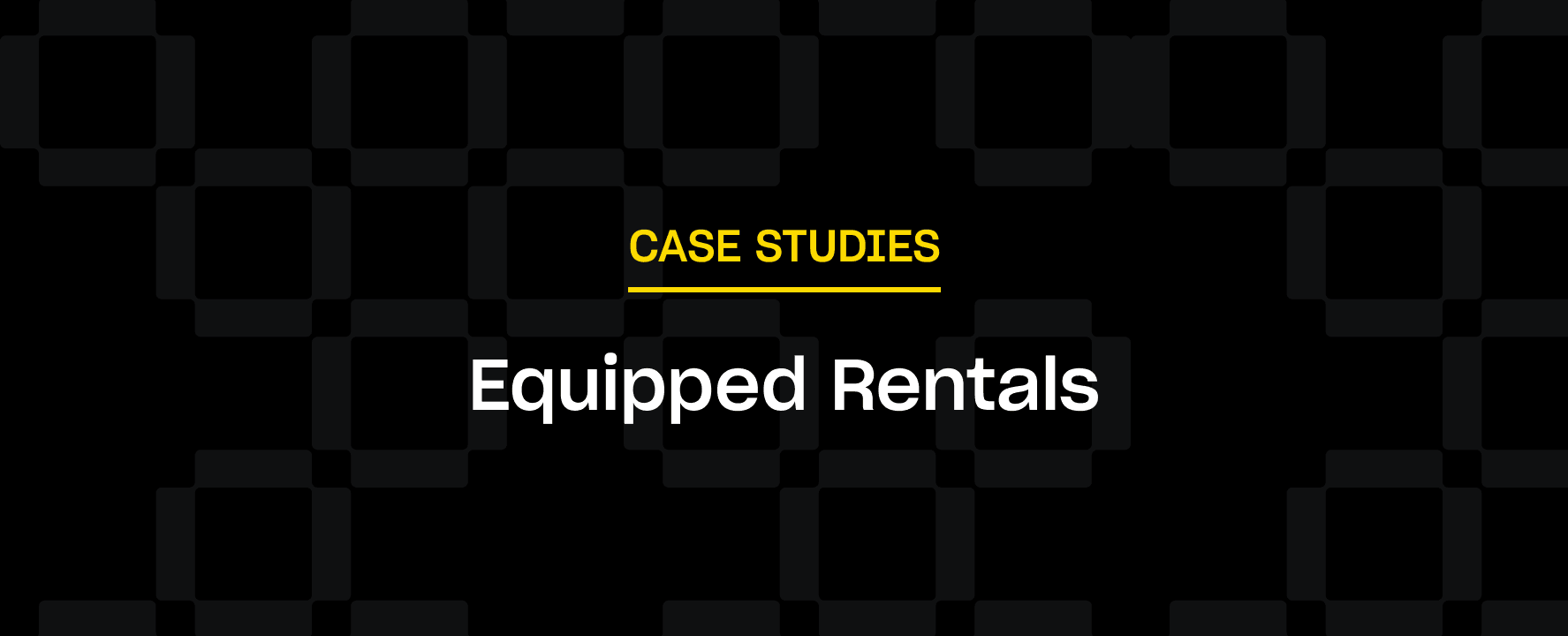 The text "CASE STUDIES" in yellow, "Equipped Rentals" in white, is centered on a black background with a pattern of dark squares.
