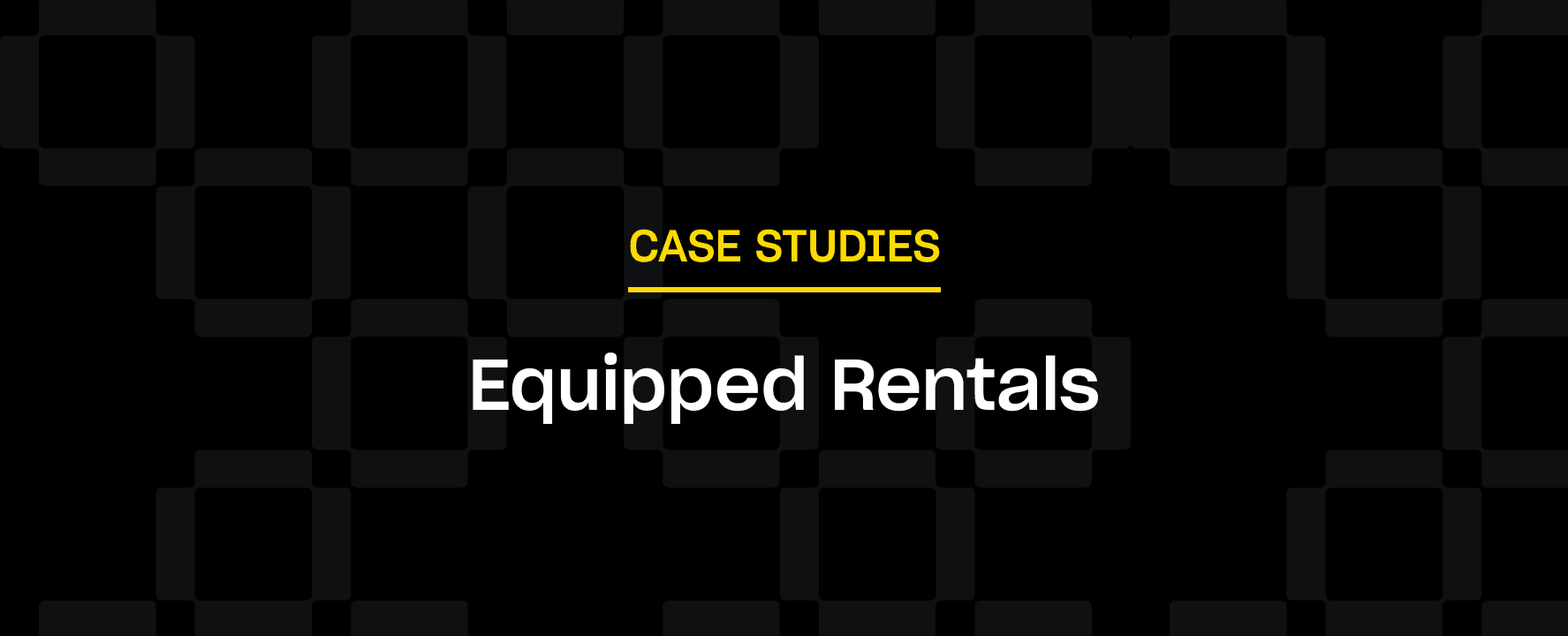 The text "CASE STUDIES" in yellow, "Equipped Rentals" in white, is centered on a black background with a pattern of dark squares.