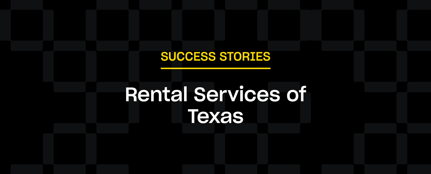 Text reads "SUCCESS STORIES" in yellow, underlined, above "Rental Services of Texas" in white. Background features a dark checkered pattern.
